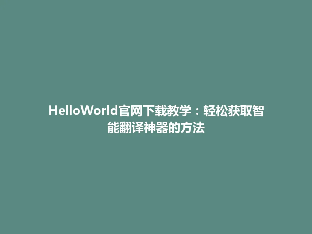 HelloWorld官网下载教学：轻松获取智能翻译神器的方法 一
